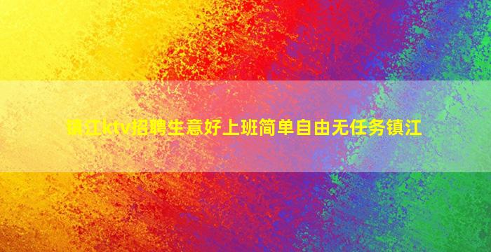 镇江ktv招聘生意好上班简单自由无任务镇江